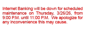 Internet Banking will be down for scheduled maintenance on Thursday, 3/26/26, from 9:00 P.M. until 11:00 P.M.  We apologize for any inconvenience this may cause.